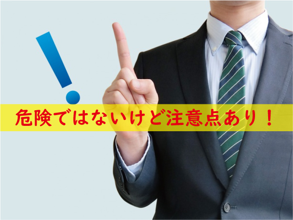 危険ではないけど注意点あり